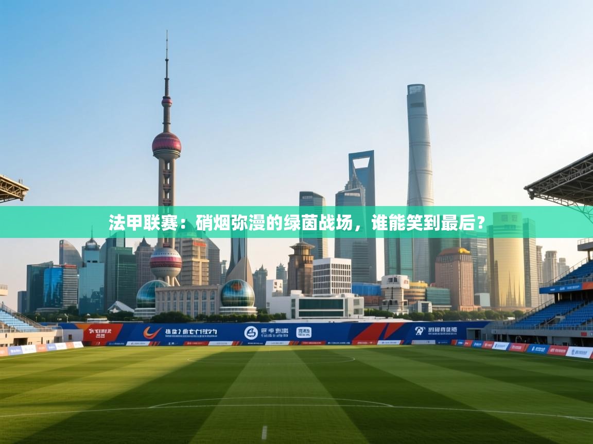 法甲联赛：硝烟弥漫的绿茵战场，谁能笑到最后？  第1张