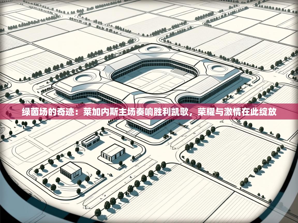 绿茵场的奇迹:莱加内斯主场奏响胜利凯歌,荣耀与激情在此绽放 第2张