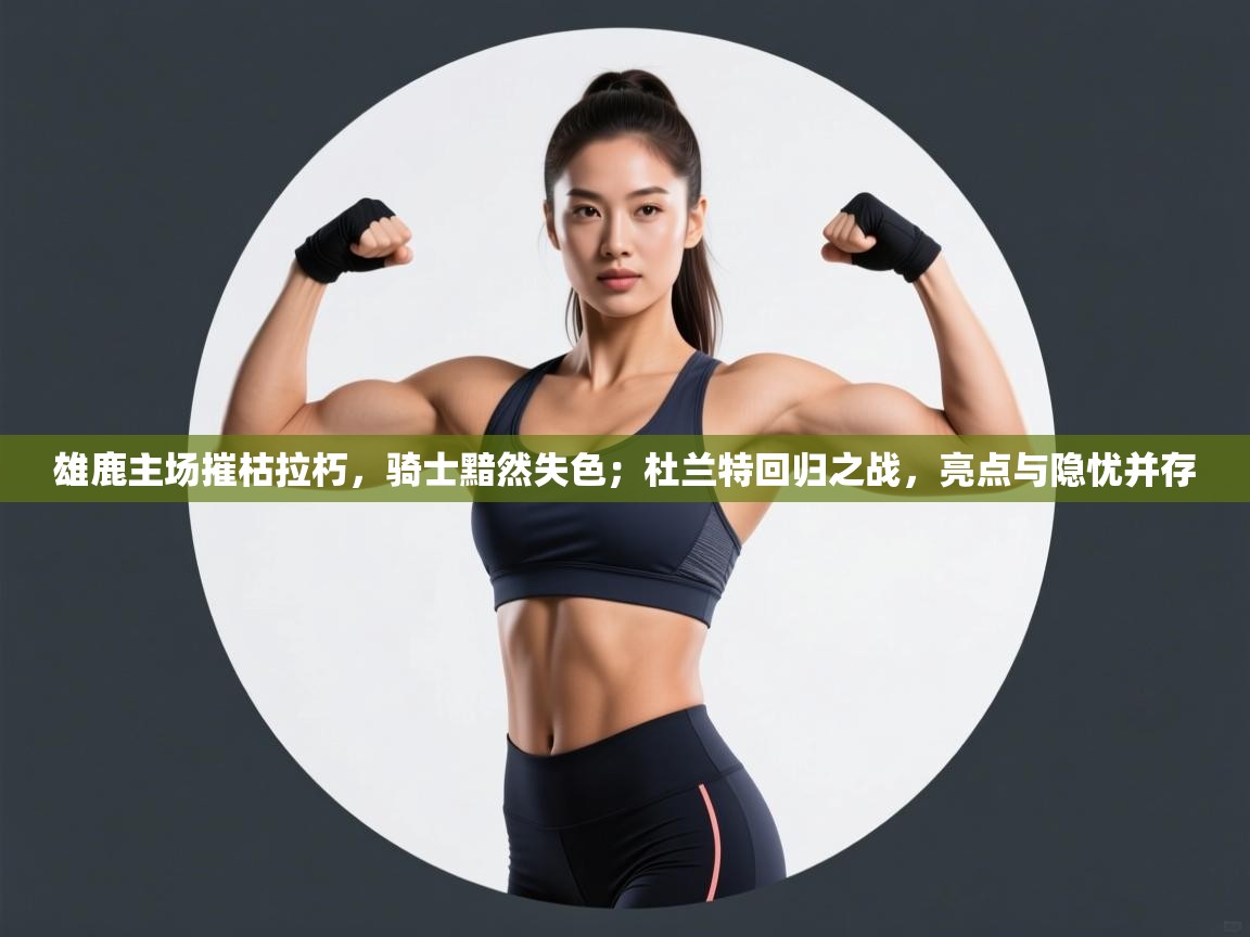 雄鹿主场摧枯拉朽，骑士黯然失色；杜兰特回归之战，亮点与隐忧并存  第2张