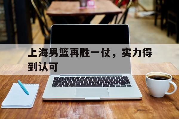 上海男篮再胜一仗，实力得到认可